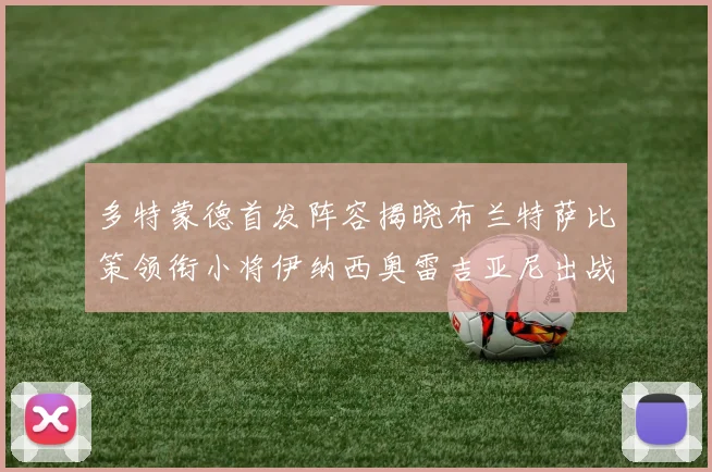 多特蒙德首发阵容揭晓布兰特萨比策领衔小将伊纳西奥雷吉亚尼出战