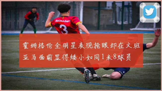 霍姆格伦全明星表现抢眼却在文班亚马面前显得矮小如同1米8球员