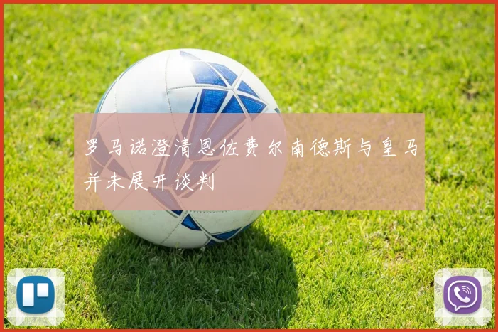 罗马诺澄清恩佐费尔南德斯与皇马并未展开谈判