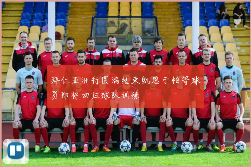 拜仁亚洲行圆满结束凯恩于帕等球员即将回归球队训练