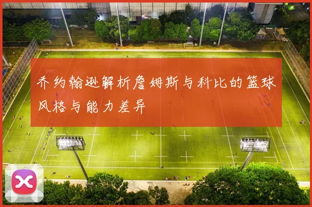 乔约翰逊解析詹姆斯与科比的篮球风格与能力差异