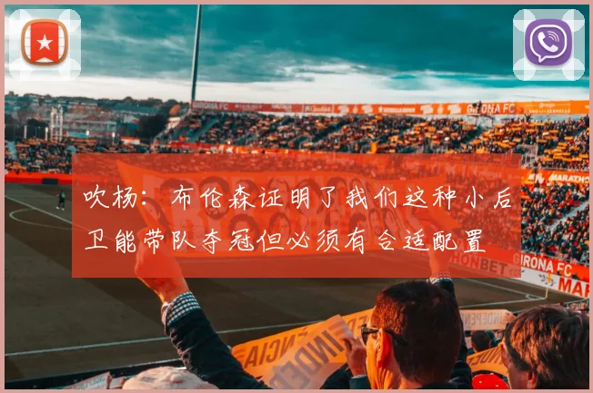 吹杨:布伦森证明了我们这种小后卫能带队夺冠但必须有合适配置