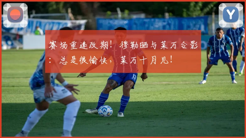 赛场重逢改期！穆勒晒与莱万合影：总是很愉快，莱万十月见！